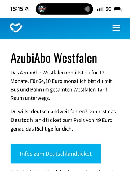AzubiAbo Westfalen
Das AzubiAbo Westfalen erhältst du für 12 Monate. Für 64,10 Euro monatlich bist du mit Bus und Bahn im gesamten Westfalen-Tarif-Raum unterwegs. 

Du willst deutschlandweit fahren? Dann ist das Deutschlandticket zum Preis von 49 Euro genau das Richtige für dich. 